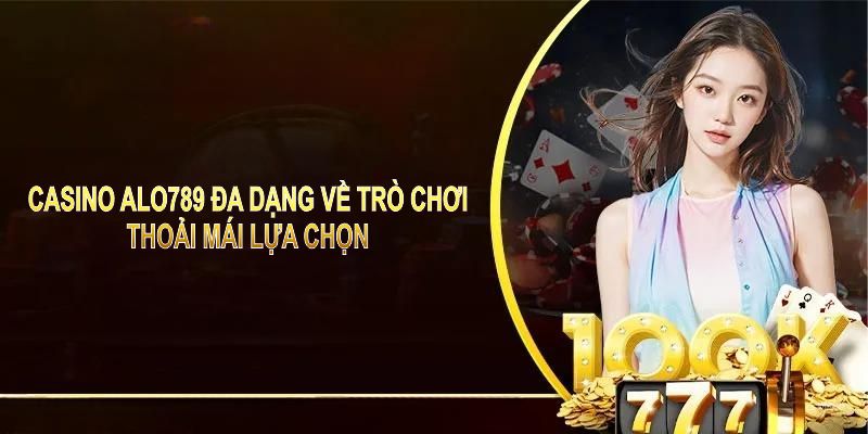 Casino ALO789 đa dạng về trò chơi, thoải mái lựa chọn