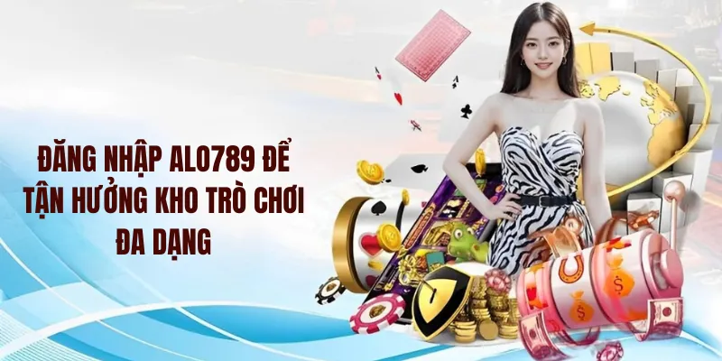 Đăng nhập Alo789 để tận hưởng kho trò chơi đa dạng