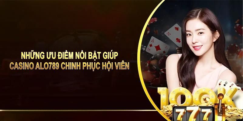 Những ưu điểm nổi bật giúp casino ALO789 chinh phục các hội viên